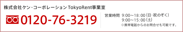 株式会社ケン・コーポレーション TokyoRent事業室　電話番号(フリーダイヤル）：0120-76-3219　営業時間：9:00～18:00（日・祝のぞく）・9:00～15:00（土）※携帯電話からのお問合せも可能です。